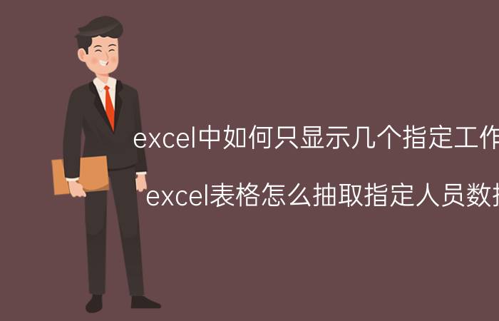 excel中如何只显示几个指定工作表 excel表格怎么抽取指定人员数据？